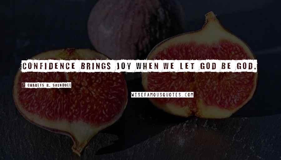 Charles R. Swindoll Quotes: Confidence brings joy when we let God be God.