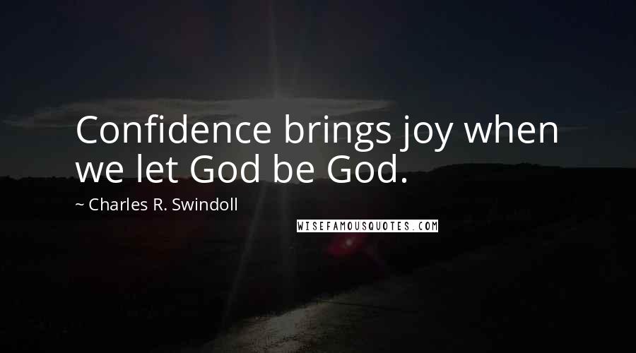 Charles R. Swindoll Quotes: Confidence brings joy when we let God be God.