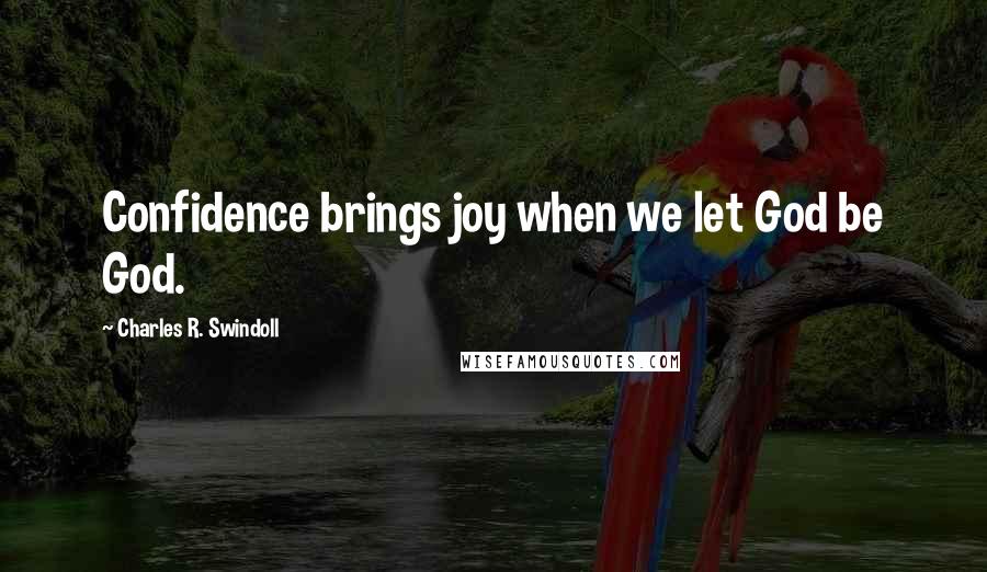 Charles R. Swindoll Quotes: Confidence brings joy when we let God be God.