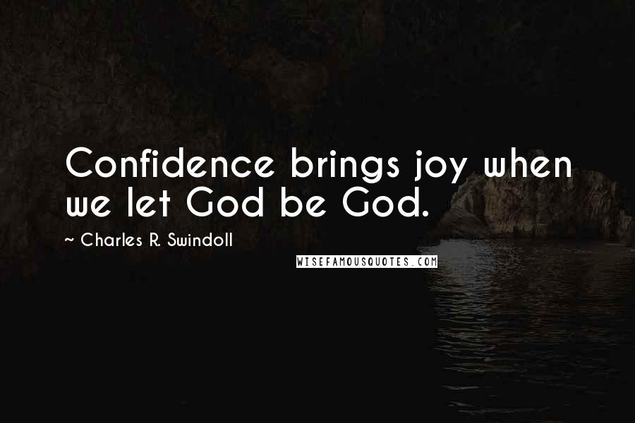 Charles R. Swindoll Quotes: Confidence brings joy when we let God be God.