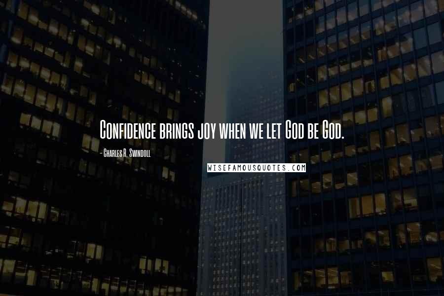 Charles R. Swindoll Quotes: Confidence brings joy when we let God be God.