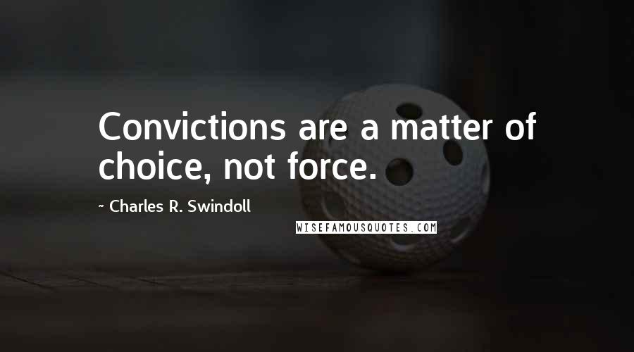 Charles R. Swindoll Quotes: Convictions are a matter of choice, not force.
