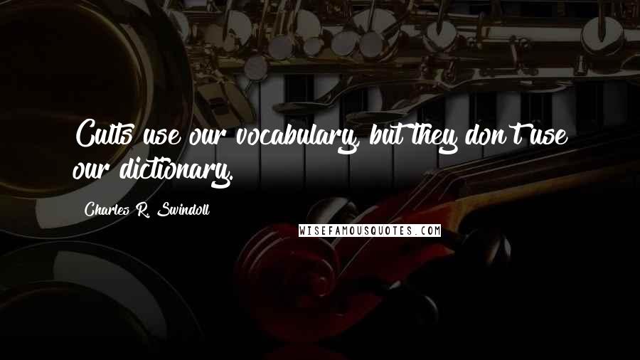 Charles R. Swindoll Quotes: Cults use our vocabulary, but they don't use our dictionary.