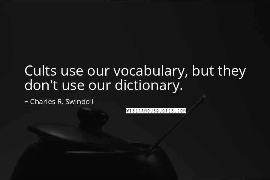 Charles R. Swindoll Quotes: Cults use our vocabulary, but they don't use our dictionary.