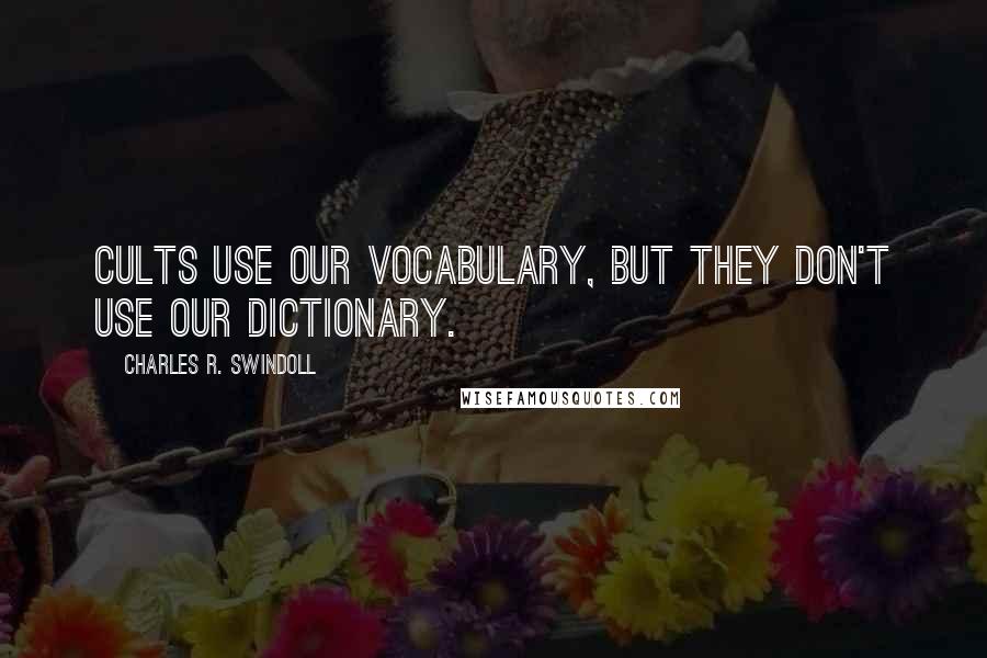 Charles R. Swindoll Quotes: Cults use our vocabulary, but they don't use our dictionary.