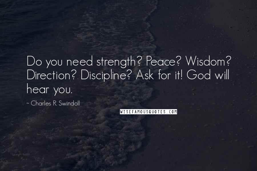 Charles R. Swindoll Quotes: Do you need strength? Peace? Wisdom? Direction? Discipline? Ask for it! God will hear you.