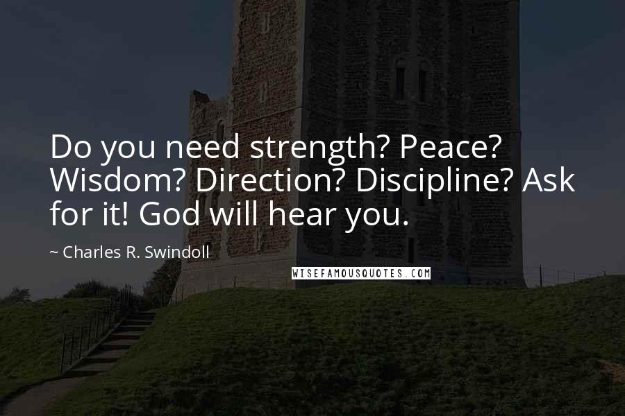 Charles R. Swindoll Quotes: Do you need strength? Peace? Wisdom? Direction? Discipline? Ask for it! God will hear you.