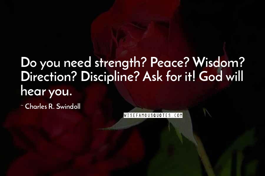 Charles R. Swindoll Quotes: Do you need strength? Peace? Wisdom? Direction? Discipline? Ask for it! God will hear you.