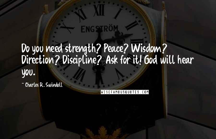 Charles R. Swindoll Quotes: Do you need strength? Peace? Wisdom? Direction? Discipline? Ask for it! God will hear you.