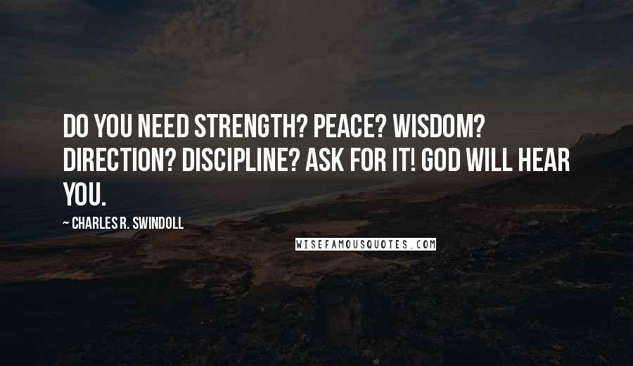 Charles R. Swindoll Quotes: Do you need strength? Peace? Wisdom? Direction? Discipline? Ask for it! God will hear you.