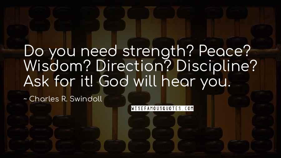 Charles R. Swindoll Quotes: Do you need strength? Peace? Wisdom? Direction? Discipline? Ask for it! God will hear you.