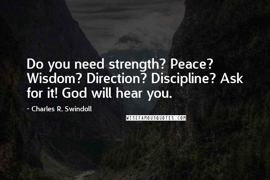Charles R. Swindoll Quotes: Do you need strength? Peace? Wisdom? Direction? Discipline? Ask for it! God will hear you.