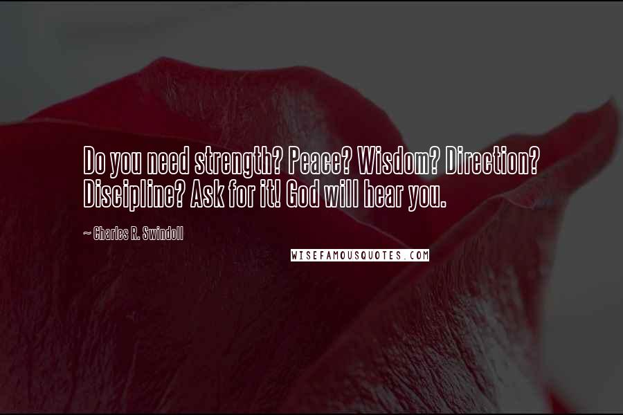 Charles R. Swindoll Quotes: Do you need strength? Peace? Wisdom? Direction? Discipline? Ask for it! God will hear you.