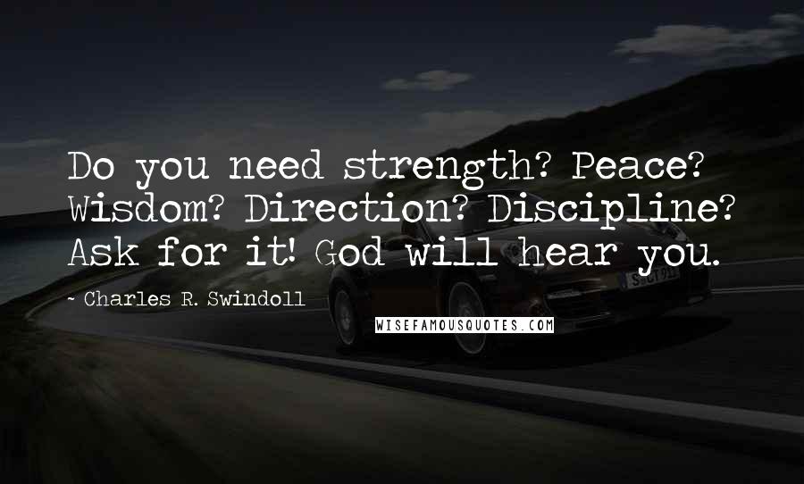 Charles R. Swindoll Quotes: Do you need strength? Peace? Wisdom? Direction? Discipline? Ask for it! God will hear you.