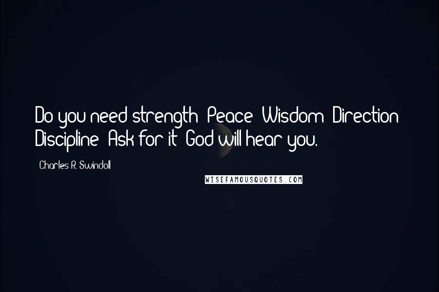 Charles R. Swindoll Quotes: Do you need strength? Peace? Wisdom? Direction? Discipline? Ask for it! God will hear you.