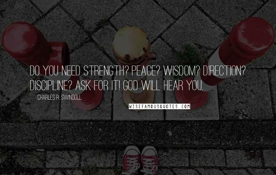 Charles R. Swindoll Quotes: Do you need strength? Peace? Wisdom? Direction? Discipline? Ask for it! God will hear you.