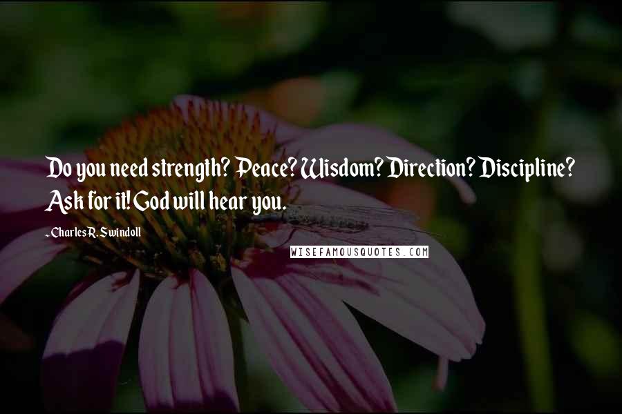 Charles R. Swindoll Quotes: Do you need strength? Peace? Wisdom? Direction? Discipline? Ask for it! God will hear you.