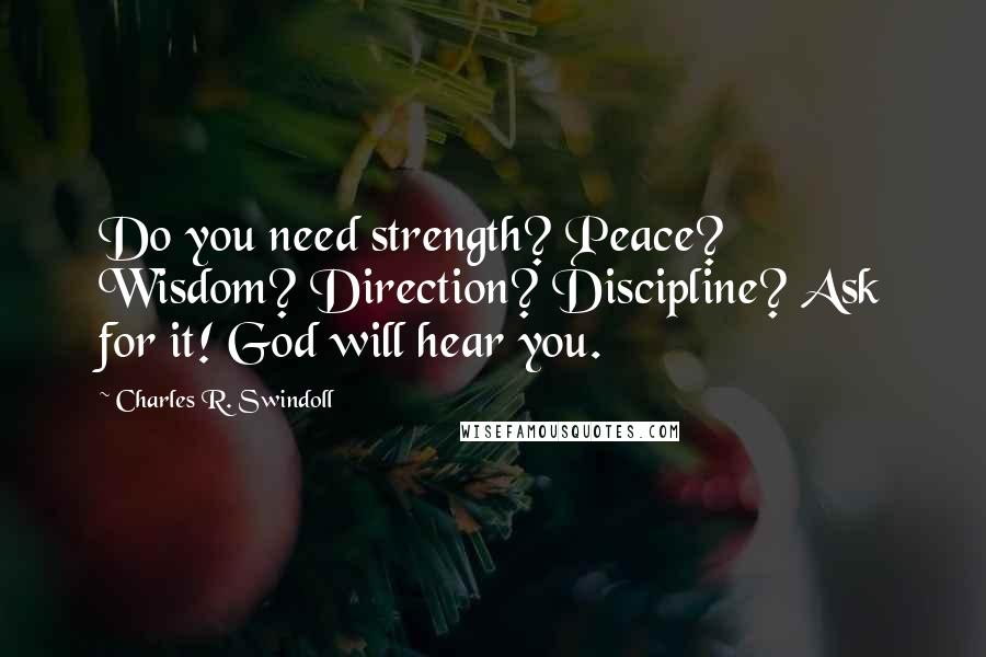 Charles R. Swindoll Quotes: Do you need strength? Peace? Wisdom? Direction? Discipline? Ask for it! God will hear you.