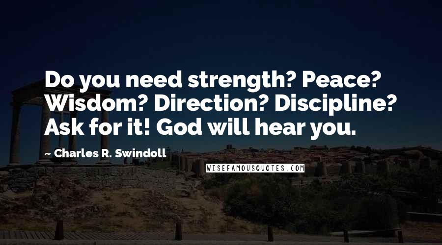 Charles R. Swindoll Quotes: Do you need strength? Peace? Wisdom? Direction? Discipline? Ask for it! God will hear you.