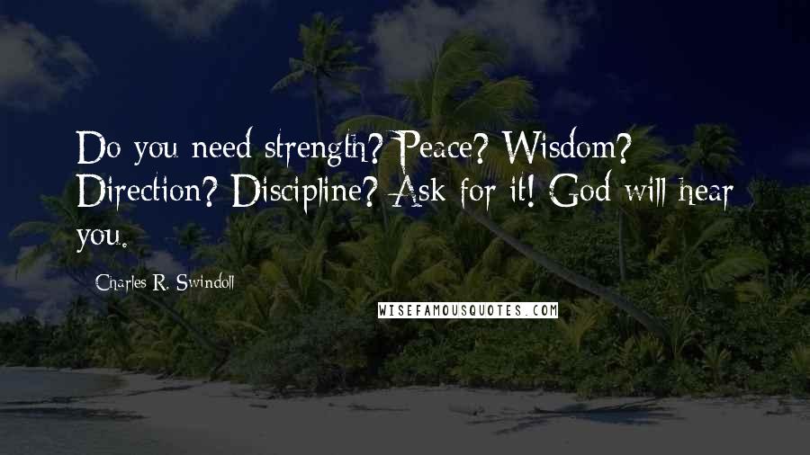 Charles R. Swindoll Quotes: Do you need strength? Peace? Wisdom? Direction? Discipline? Ask for it! God will hear you.