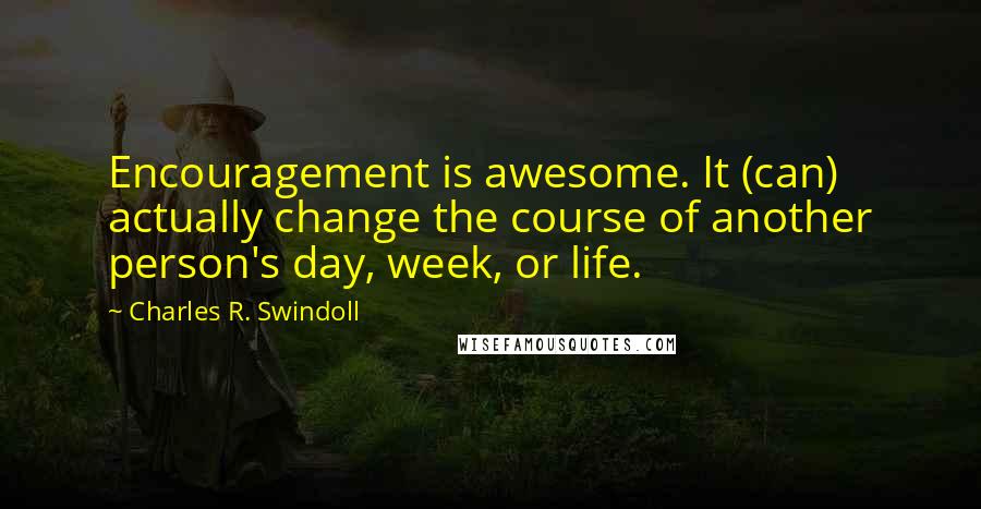 Charles R. Swindoll Quotes: Encouragement is awesome. It (can) actually change the course of another person's day, week, or life.