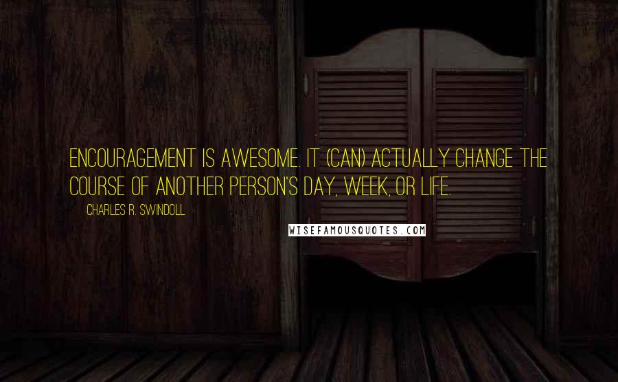 Charles R. Swindoll Quotes: Encouragement is awesome. It (can) actually change the course of another person's day, week, or life.