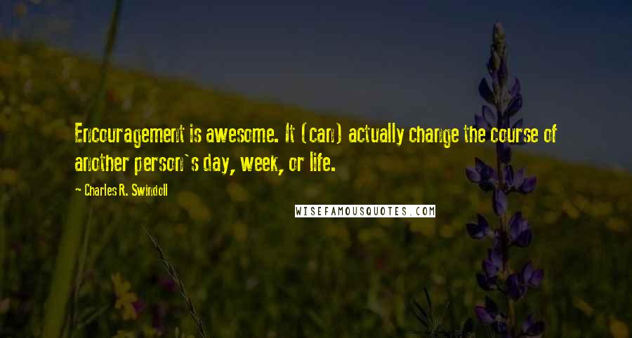 Charles R. Swindoll Quotes: Encouragement is awesome. It (can) actually change the course of another person's day, week, or life.