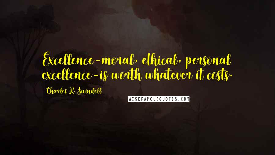 Charles R. Swindoll Quotes: Excellence-moral, ethical, personal excellence-is worth whatever it costs.