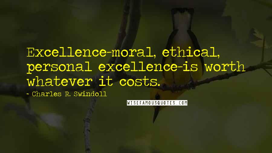 Charles R. Swindoll Quotes: Excellence-moral, ethical, personal excellence-is worth whatever it costs.