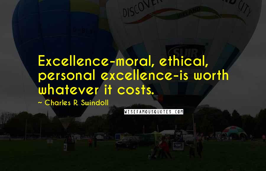 Charles R. Swindoll Quotes: Excellence-moral, ethical, personal excellence-is worth whatever it costs.
