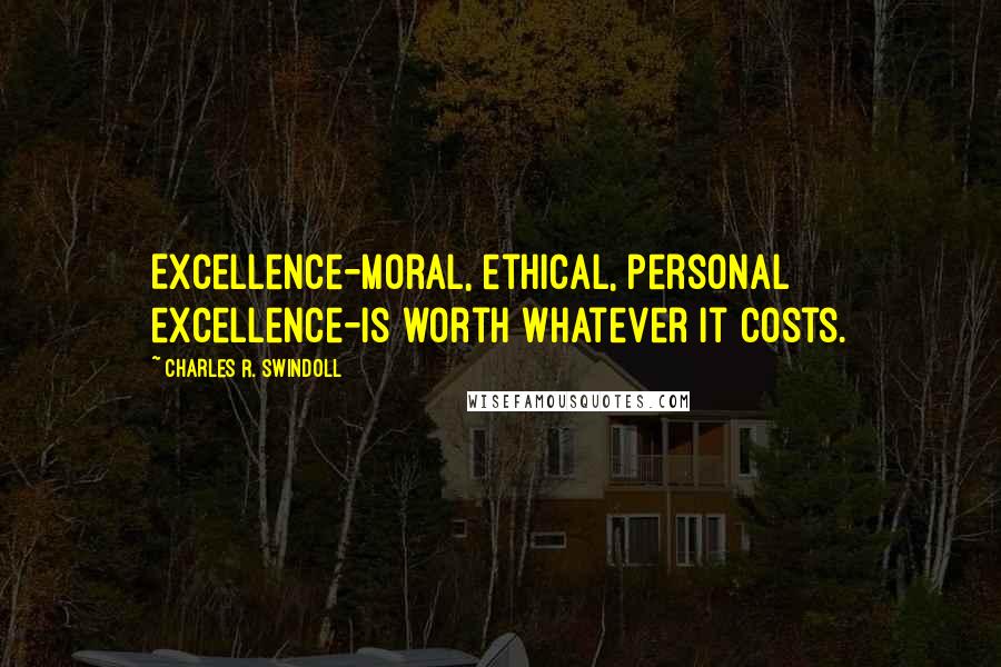 Charles R. Swindoll Quotes: Excellence-moral, ethical, personal excellence-is worth whatever it costs.