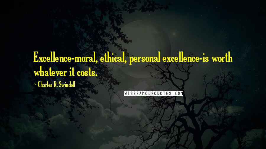 Charles R. Swindoll Quotes: Excellence-moral, ethical, personal excellence-is worth whatever it costs.