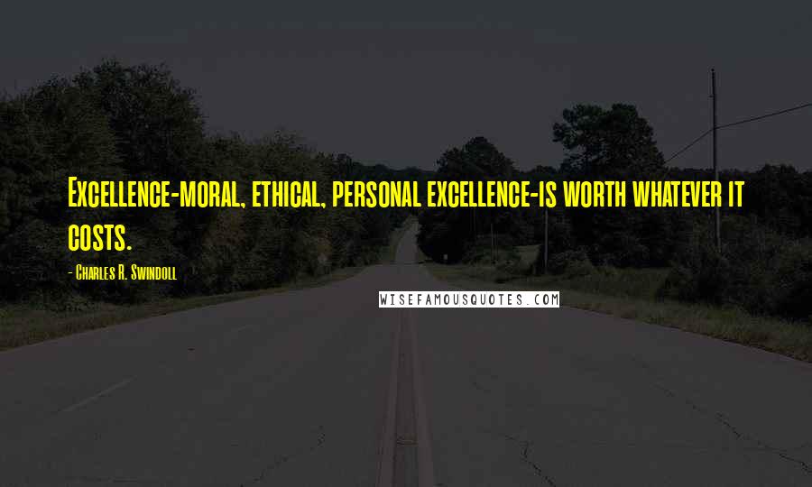 Charles R. Swindoll Quotes: Excellence-moral, ethical, personal excellence-is worth whatever it costs.