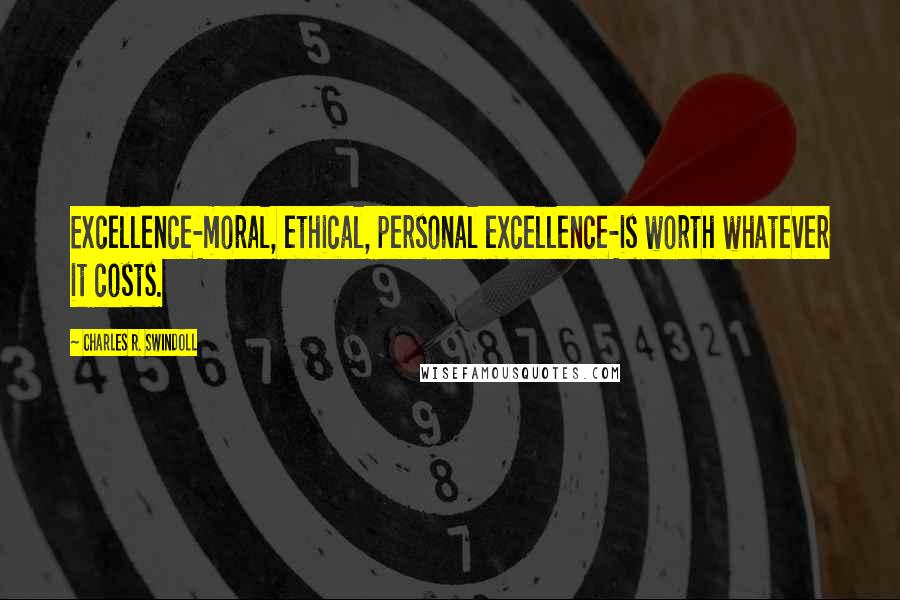 Charles R. Swindoll Quotes: Excellence-moral, ethical, personal excellence-is worth whatever it costs.