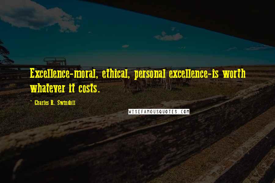 Charles R. Swindoll Quotes: Excellence-moral, ethical, personal excellence-is worth whatever it costs.