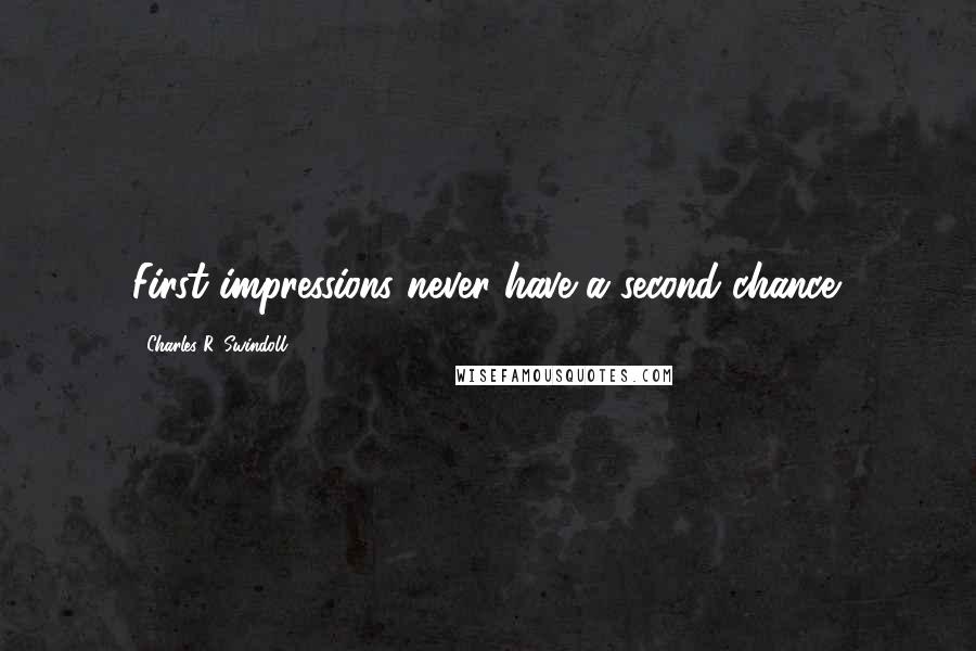 Charles R. Swindoll Quotes: First impressions never have a second chance.