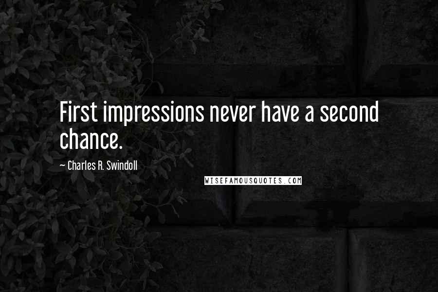 Charles R. Swindoll Quotes: First impressions never have a second chance.