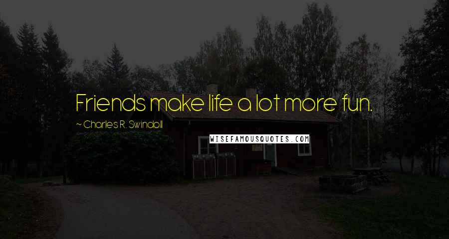 Charles R. Swindoll Quotes: Friends make life a lot more fun.
