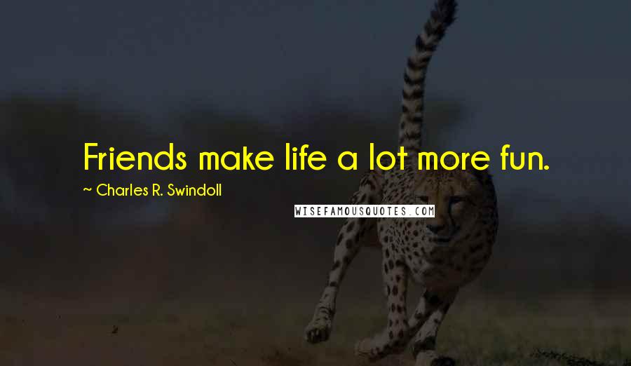 Charles R. Swindoll Quotes: Friends make life a lot more fun.