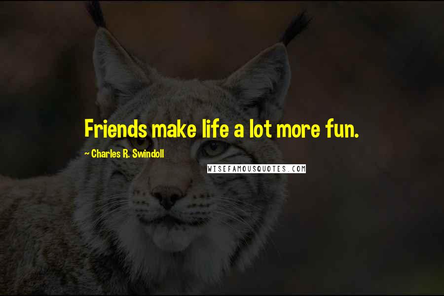 Charles R. Swindoll Quotes: Friends make life a lot more fun.