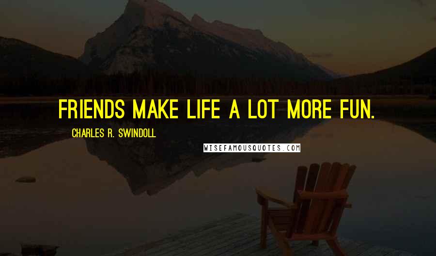 Charles R. Swindoll Quotes: Friends make life a lot more fun.
