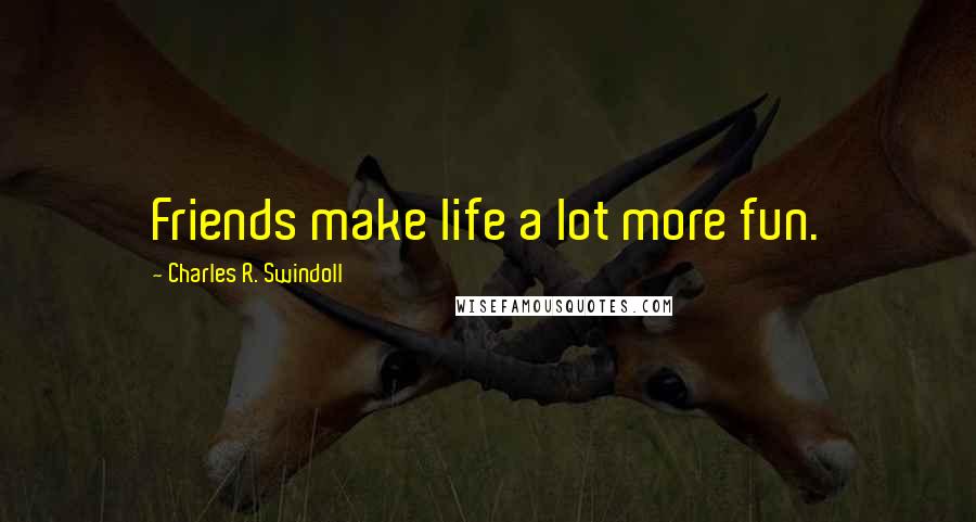 Charles R. Swindoll Quotes: Friends make life a lot more fun.