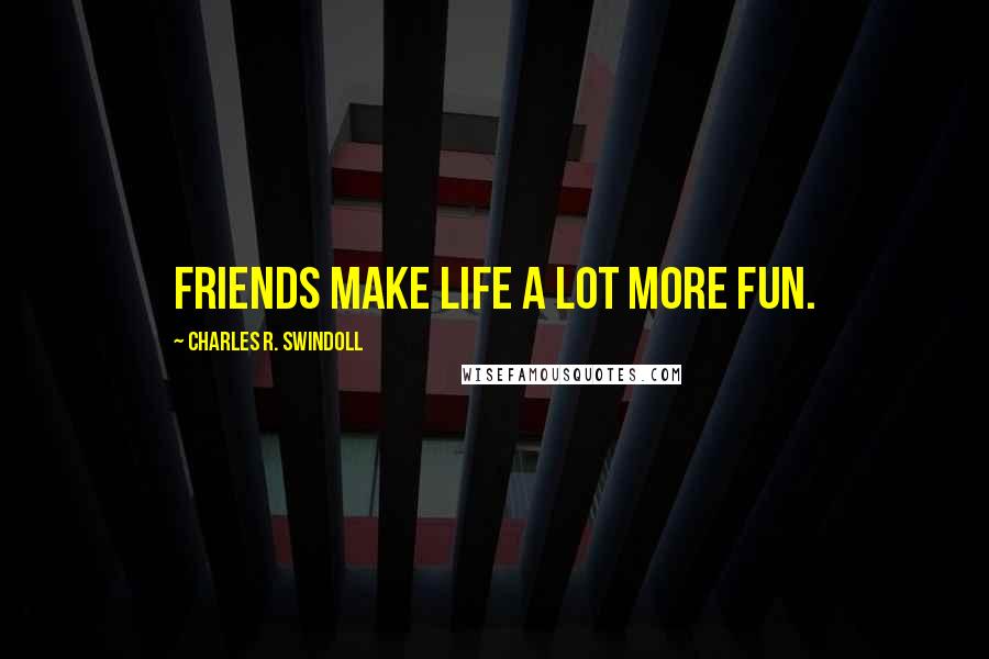 Charles R. Swindoll Quotes: Friends make life a lot more fun.