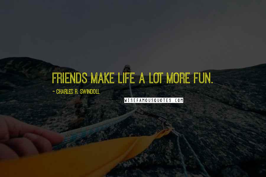 Charles R. Swindoll Quotes: Friends make life a lot more fun.