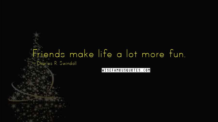 Charles R. Swindoll Quotes: Friends make life a lot more fun.