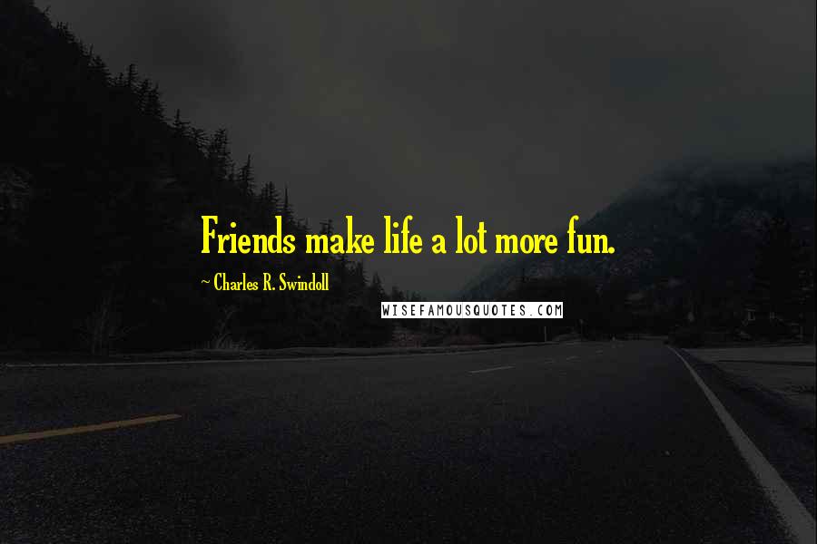 Charles R. Swindoll Quotes: Friends make life a lot more fun.