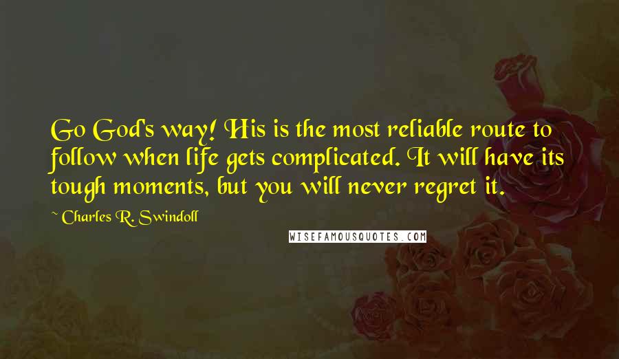 Charles R. Swindoll Quotes: Go God's way! His is the most reliable route to follow when life gets complicated. It will have its tough moments, but you will never regret it.