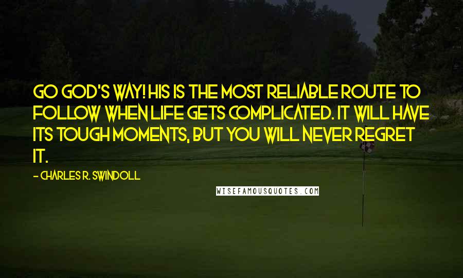 Charles R. Swindoll Quotes: Go God's way! His is the most reliable route to follow when life gets complicated. It will have its tough moments, but you will never regret it.