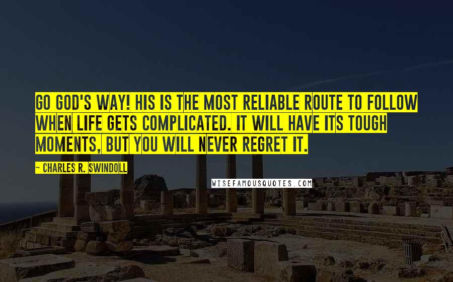 Charles R. Swindoll Quotes: Go God's way! His is the most reliable route to follow when life gets complicated. It will have its tough moments, but you will never regret it.