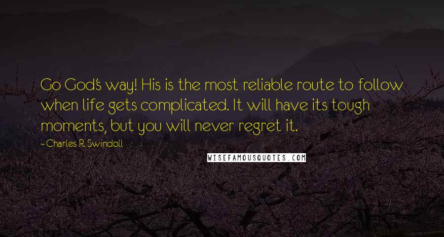 Charles R. Swindoll Quotes: Go God's way! His is the most reliable route to follow when life gets complicated. It will have its tough moments, but you will never regret it.